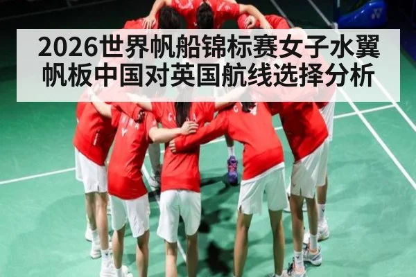 2026世界帆船锦标赛女子水翼帆板中国对英国航线选择分析