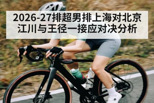 2026-27排超男排上海对北京江川与王径一接应对决分析