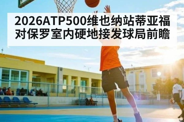 2026ATP500维也纳站蒂亚福对保罗室内硬地接发球局前瞻