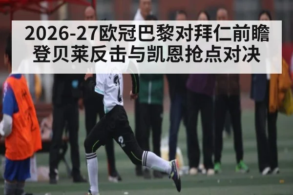2026-27欧冠巴黎对拜仁前瞻登贝莱反击与凯恩抢点对决